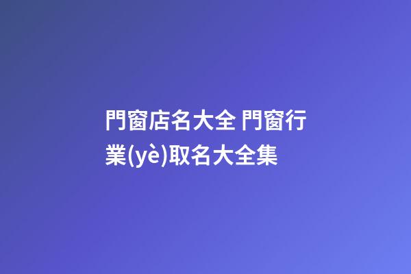 門窗店名大全 門窗行業(yè)取名大全集